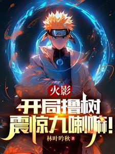 火影:开局撸树,震惊九喇嘛!